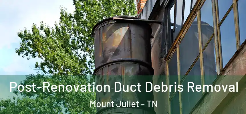  Post-Renovation Duct Debris Removal Mount Juliet - TN